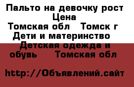 Пальто на девочку рост 110-116 › Цена ­ 1 000 - Томская обл., Томск г. Дети и материнство » Детская одежда и обувь   . Томская обл.